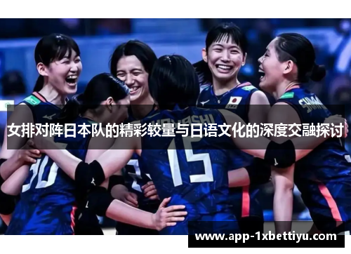 女排对阵日本队的精彩较量与日语文化的深度交融探讨 女排对阵日本队的精彩较量与日语文化的深度交融探讨