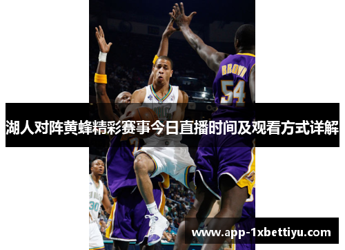 湖人对阵黄蜂精彩赛事今日直播时间及观看方式详解 湖人对阵黄蜂精彩赛事今日直播时间及观看方式详解