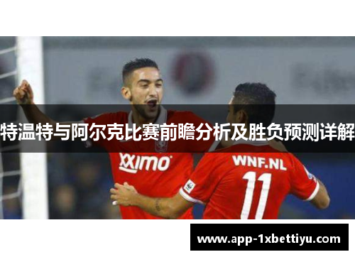 特温特与阿尔克比赛前瞻分析及胜负预测详解 特温特与阿尔克比赛前瞻分析及胜负预测详解